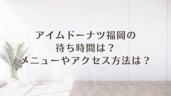アイムドーナツ 福岡 待ち時間 メニュー