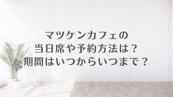 マツケンカフェ 当日 予約 期間